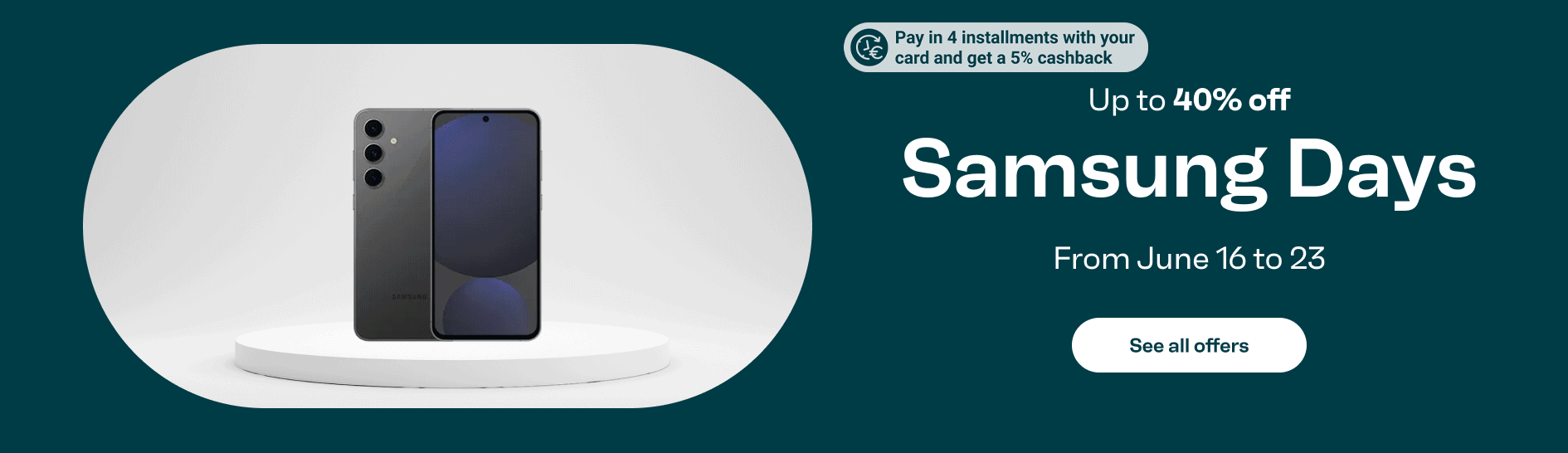 Samsung Days promotion: up to 40 percent off from June 16 to 23. Pay in 4 instalments with your card and get 5 percent cashback. See all offers.