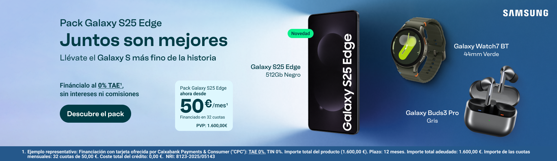 Pack Galaxy S25 Edge con Watch7 BT y Buds3 Pro. Ahora desde 50 €/mes en 32 cuotas. PVP: 1.600 €. Financiación con tarjeta ofrecida por CaixaBank Payments & Consumer. TAE 0 %, TIN 0 %. Importe total adeudado: 1.600 €. Coste total del crédito: 0 €. Plazo: 32 meses. NRI: 8123-2025/05143.