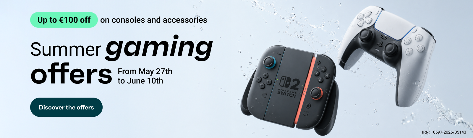 Summer gaming deals. From 27 May to 10 June, save up to €100 on consoles and accessories. Discover the deals.