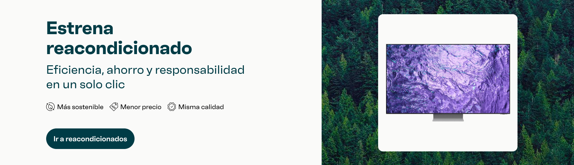 Estrena reacondicionado. Eficiencia, ahorro y responsabilidad en un solo clic. Más sostenible. Menor precio. Misma calidad. Ir a reacondicionado