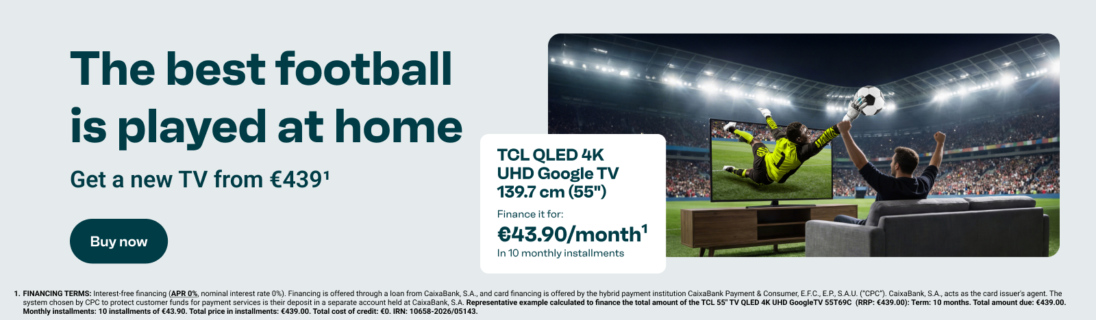 The best football is played at home. New TV from €439. TCL QLED 4K UHD Google TV 139.7 cm (55 inches), available on finance at €43.90 per month over 10 instalments (Footnote 1). Buy now.