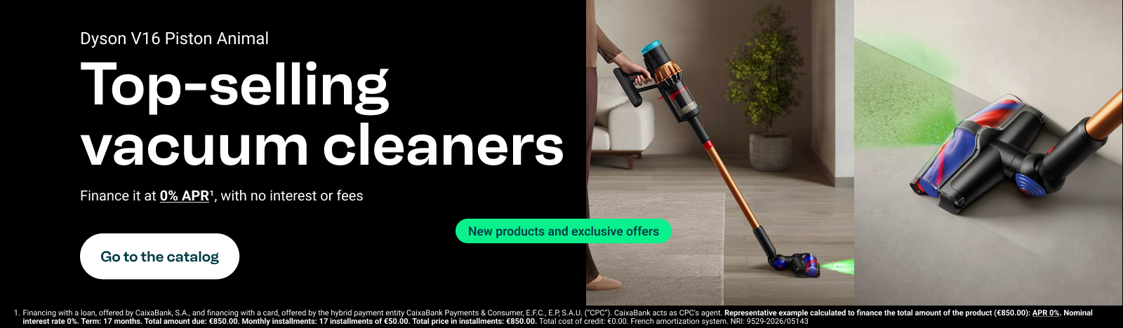 The best-selling vacuum cleaners. Dyson v16 Piston Animal, Finance it at 0% APR, no interest, no fees. Go to catalog.
